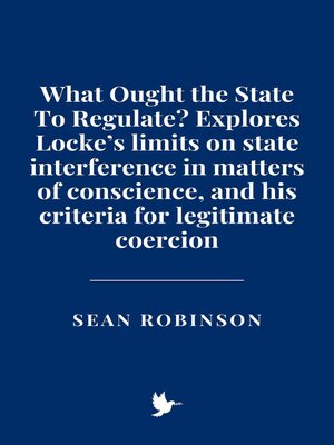 cover image of What Ought the State to Regulate? Explores Locke's limits on state interference in matters of conscience, and his criteria for legitimate coercion